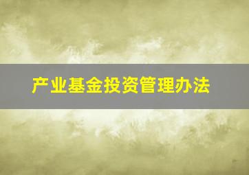 产业基金投资管理办法