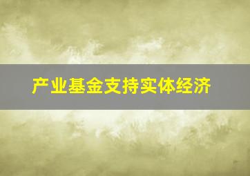 产业基金支持实体经济