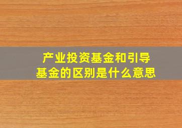 产业投资基金和引导基金的区别是什么意思