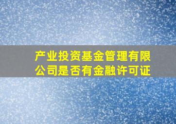 产业投资基金管理有限公司是否有金融许可证