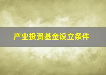 产业投资基金设立条件