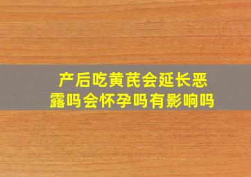 产后吃黄芪会延长恶露吗会怀孕吗有影响吗