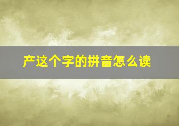 产这个字的拼音怎么读