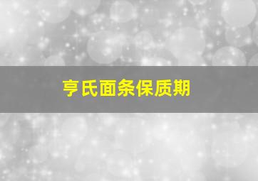 亨氏面条保质期