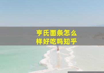 亨氏面条怎么样好吃吗知乎