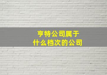 亨特公司属于什么档次的公司