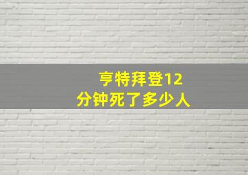 亨特拜登12分钟死了多少人