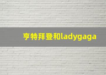 亨特拜登和ladygaga