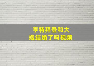 亨特拜登和大嫂结婚了吗视频