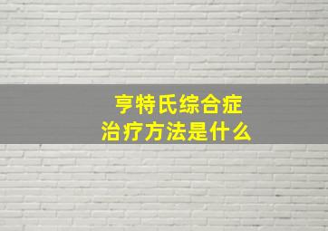 亨特氏综合症治疗方法是什么