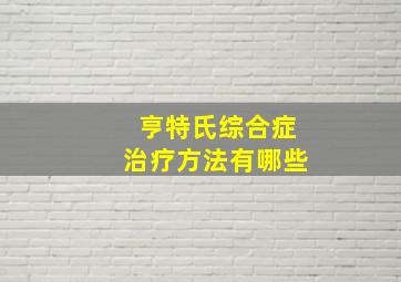 亨特氏综合症治疗方法有哪些