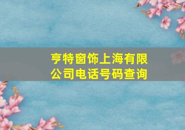 亨特窗饰上海有限公司电话号码查询