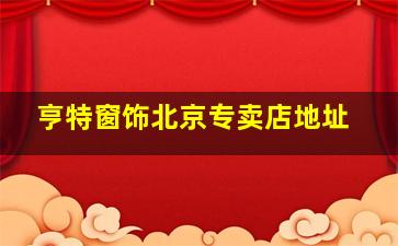 亨特窗饰北京专卖店地址