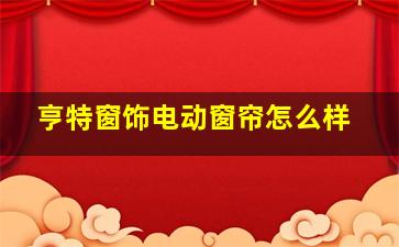 亨特窗饰电动窗帘怎么样