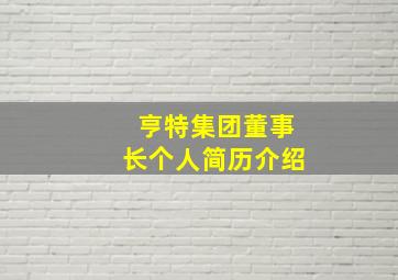 亨特集团董事长个人简历介绍