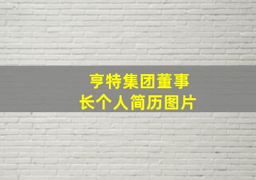 亨特集团董事长个人简历图片