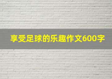 享受足球的乐趣作文600字