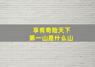 享有奇险天下第一山是什么山