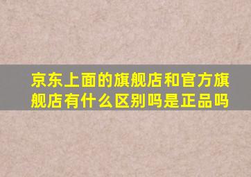 京东上面的旗舰店和官方旗舰店有什么区别吗是正品吗