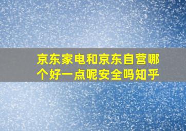 京东家电和京东自营哪个好一点呢安全吗知乎