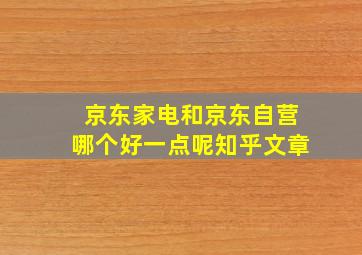 京东家电和京东自营哪个好一点呢知乎文章