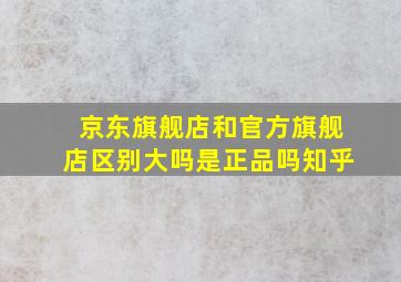 京东旗舰店和官方旗舰店区别大吗是正品吗知乎