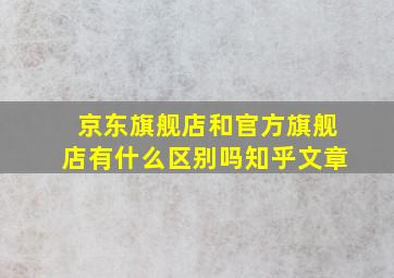 京东旗舰店和官方旗舰店有什么区别吗知乎文章