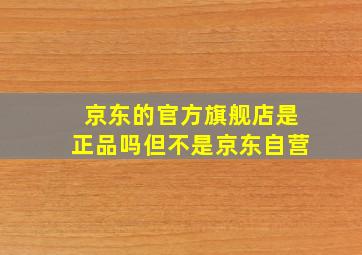 京东的官方旗舰店是正品吗但不是京东自营