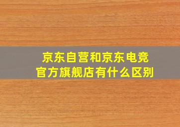 京东自营和京东电竞官方旗舰店有什么区别