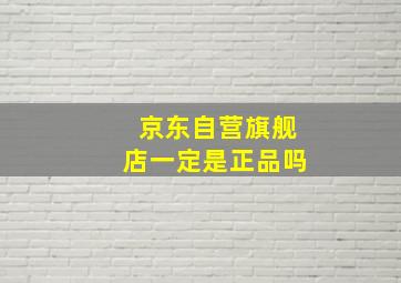 京东自营旗舰店一定是正品吗