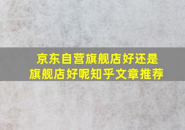 京东自营旗舰店好还是旗舰店好呢知乎文章推荐