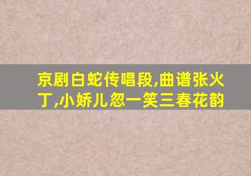 京剧白蛇传唱段,曲谱张火丁,小娇儿忽一笑三春花韵