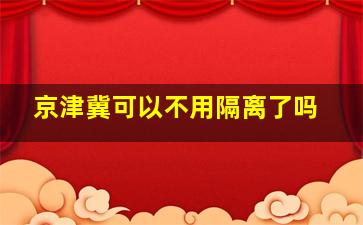 京津冀可以不用隔离了吗