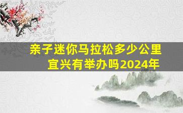 亲子迷你马拉松多少公里宜兴有举办吗2024年