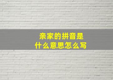 亲家的拼音是什么意思怎么写