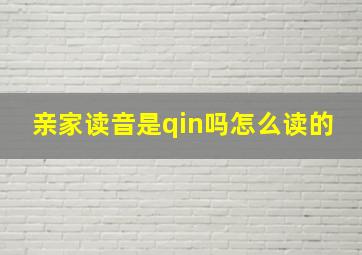 亲家读音是qin吗怎么读的