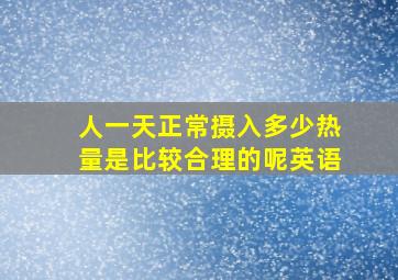 人一天正常摄入多少热量是比较合理的呢英语