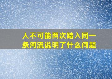 人不可能两次踏入同一条河流说明了什么问题