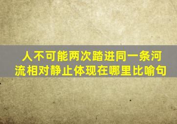 人不可能两次踏进同一条河流相对静止体现在哪里比喻句