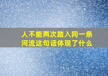 人不能两次踏入同一条河流这句话体现了什么