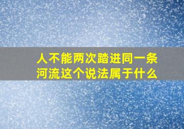 人不能两次踏进同一条河流这个说法属于什么