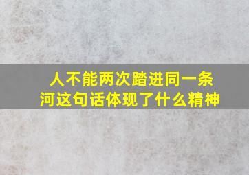 人不能两次踏进同一条河这句话体现了什么精神