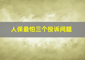 人保最怕三个投诉问题