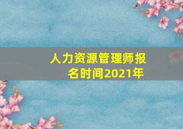 人力资源管理师报名时间2021年