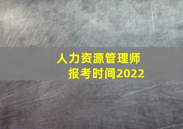 人力资源管理师报考时间2022