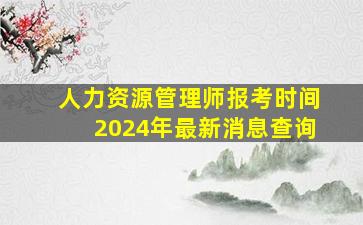 人力资源管理师报考时间2024年最新消息查询