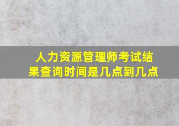 人力资源管理师考试结果查询时间是几点到几点