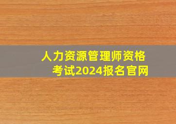 人力资源管理师资格考试2024报名官网