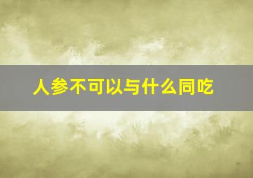 人参不可以与什么同吃