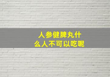 人参健脾丸什么人不可以吃呢